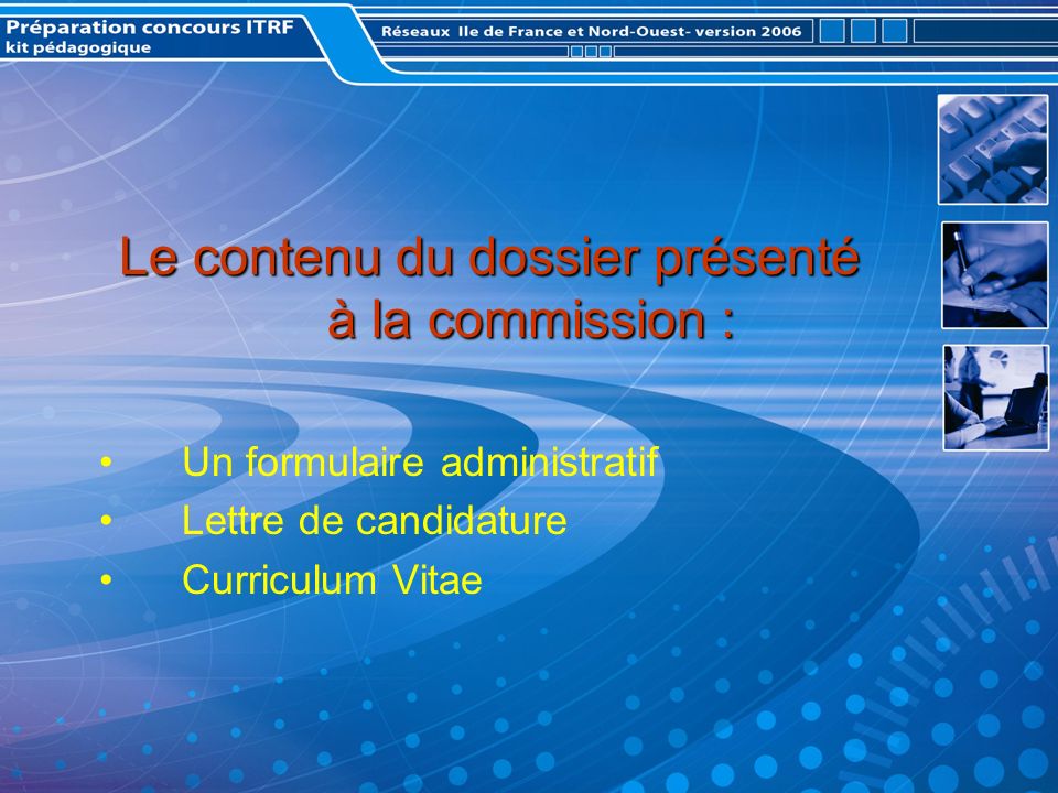 Le contenu du dossier présenté à la commission : Un formulaire administratif Lettre de candidature Curriculum Vitae