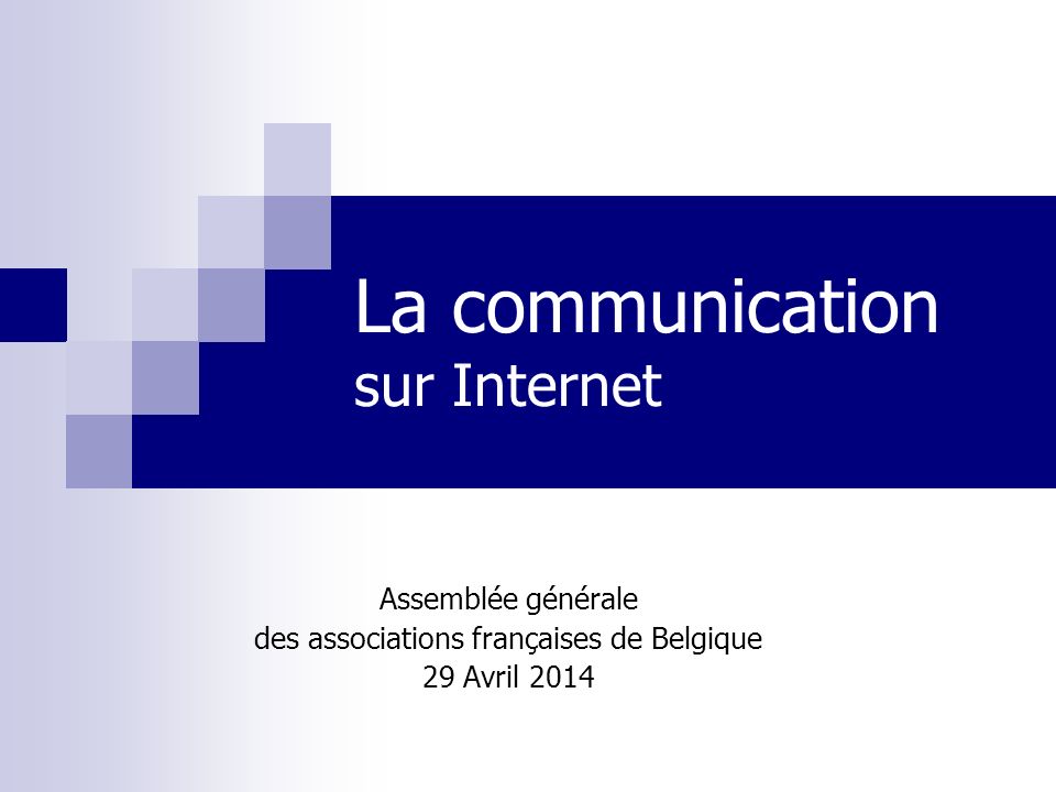 La communication sur Internet Assemblée générale des associations françaises de Belgique 29 Avril 2014