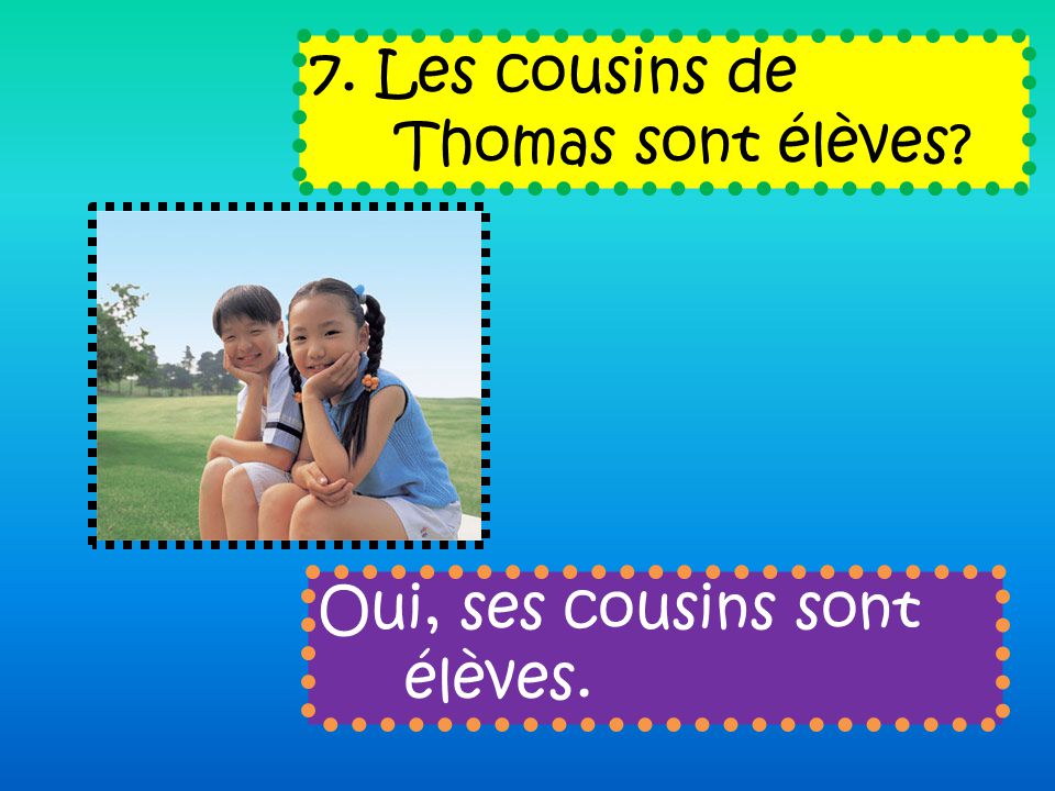 7. Les cousins de Thomas sont élèves Oui, ses cousins sont élèves.