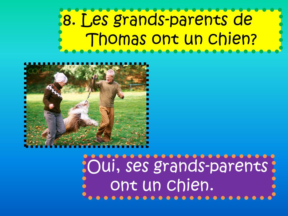8. Les grands-parents de Thomas ont un chien Oui, ses grands-parents ont un chien.