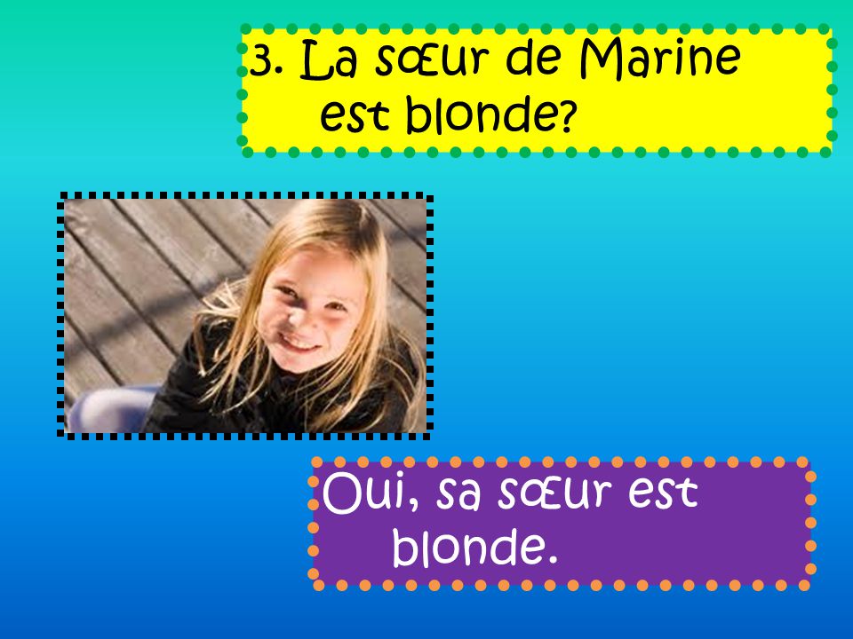 3. La sœur de Marine est blonde Oui, sa sœur est blonde.