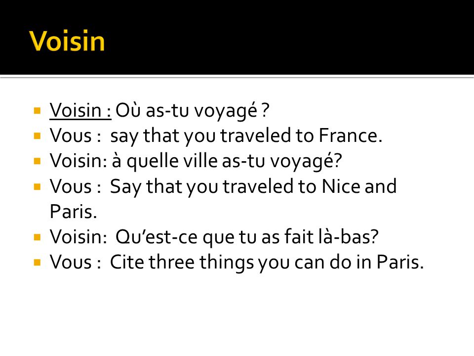 Voisin : Où as-tu voyagé . Vous : say that you traveled to France.