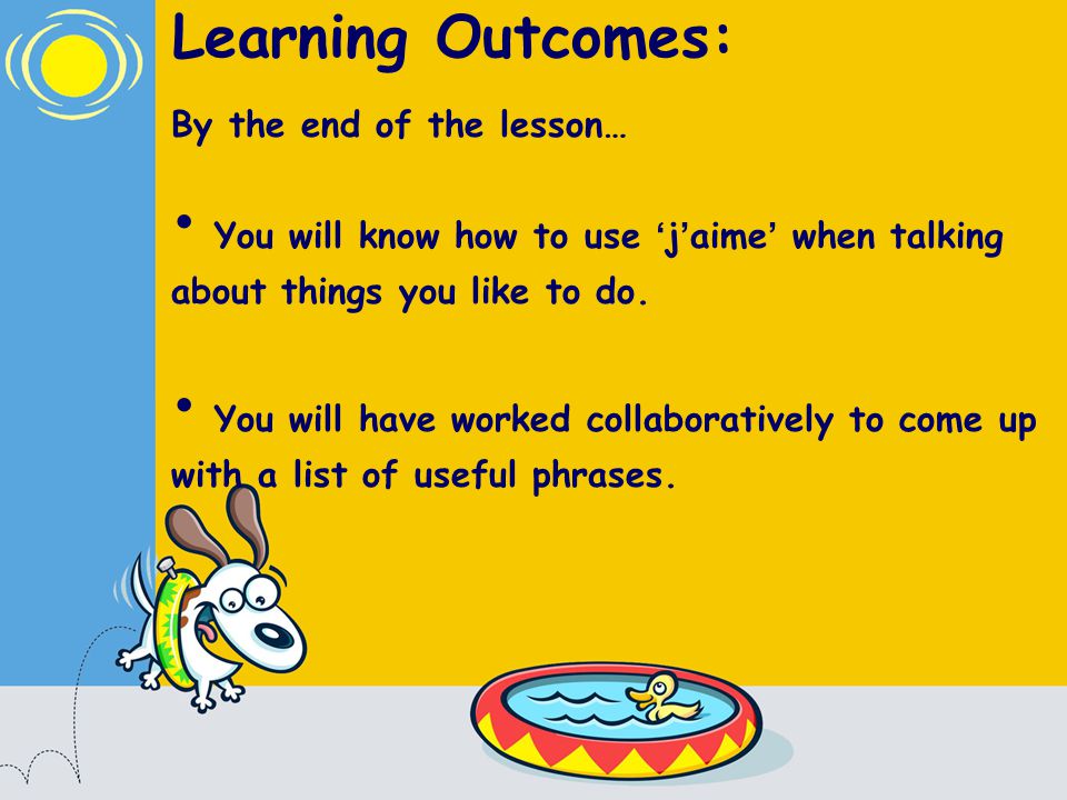 Learning Outcomes: By the end of the lesson… You will know how to use j aime when talking about things you like to do.