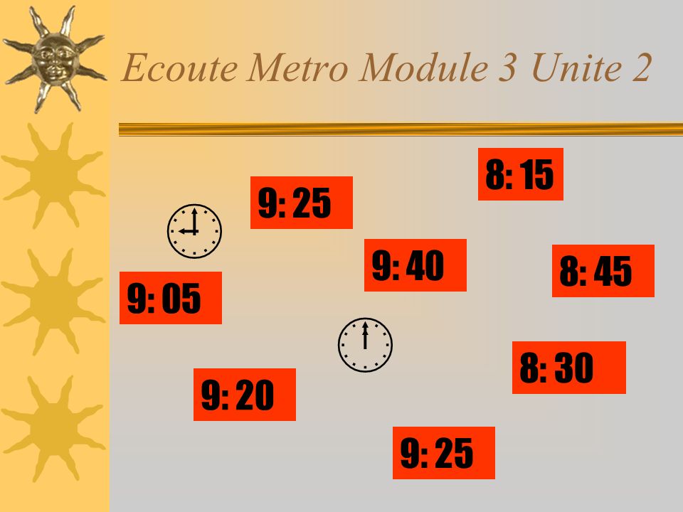 Ecoute Metro Module 3 Unite 2 8: 15 9: 40 9: 25 8: 30 9: 25 9: 05 9: 20 8: 45