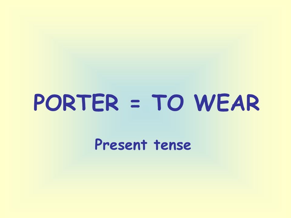 PORTER = TO WEAR Present tense