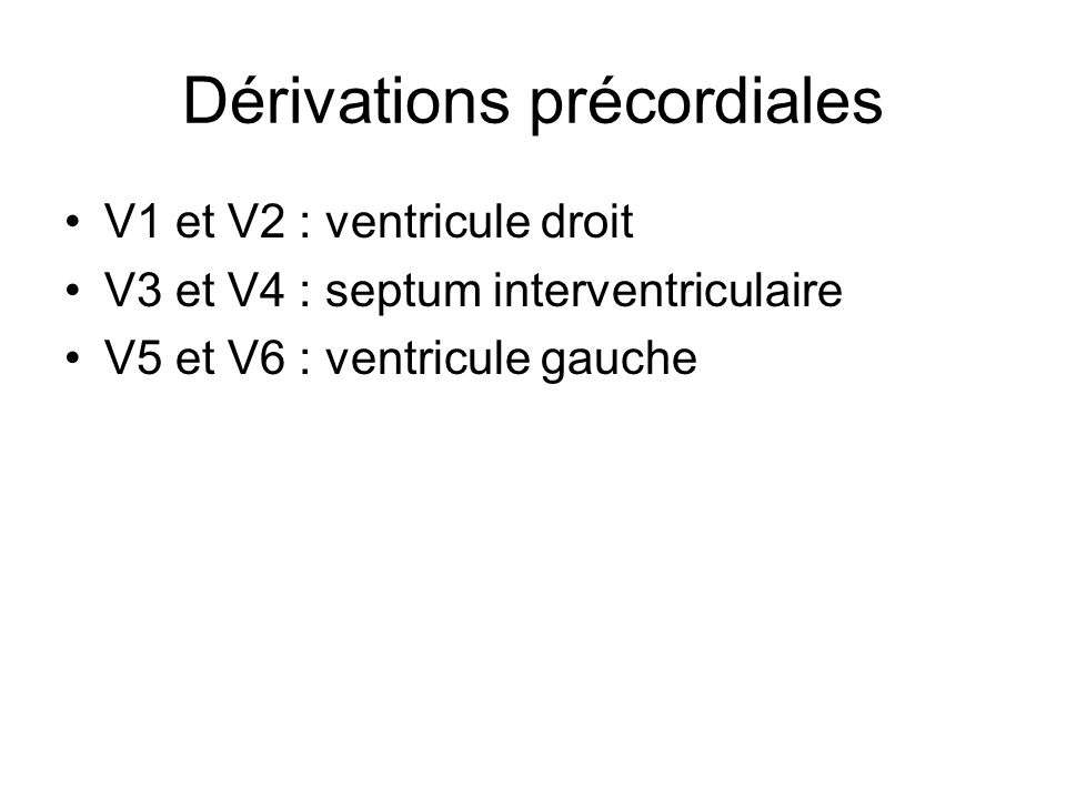 Dérivations précordiales V1 et V2 : ventricule droit V3 et V4 : septum interventriculaire V5 et V6 : ventricule gauche