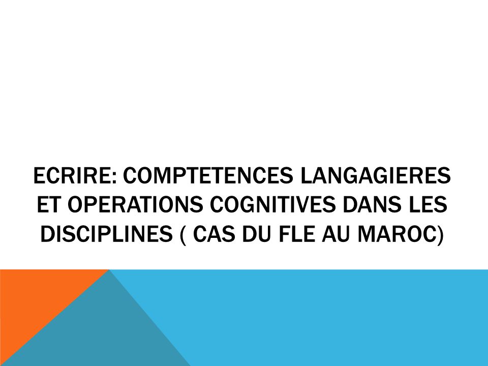 ECRIRE: COMPTETENCES LANGAGIERES ET OPERATIONS COGNITIVES DANS LES DISCIPLINES ( CAS DU FLE AU MAROC)