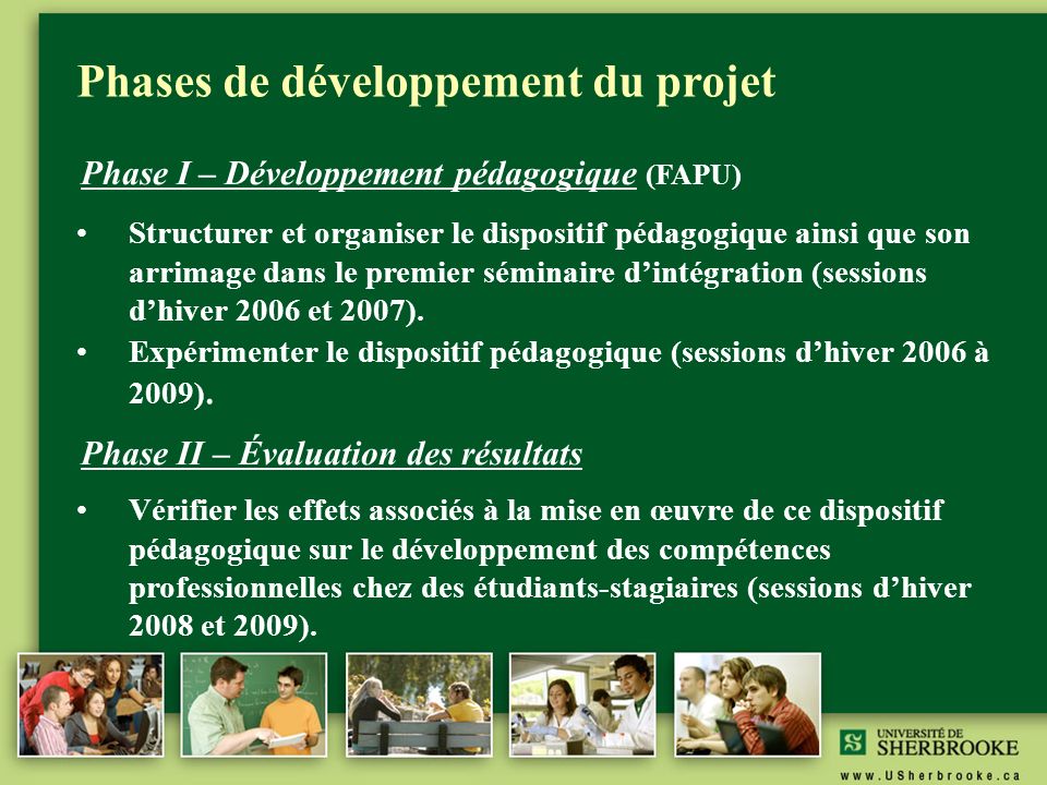 Phases de développement du projet Phase I – Développement pédagogique (FAPU) Structurer et organiser le dispositif pédagogique ainsi que son arrimage dans le premier séminaire d’intégration (sessions d’hiver 2006 et 2007).