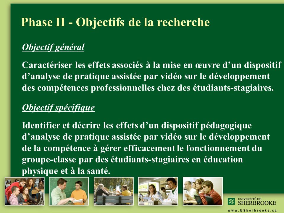 Phase II - Objectifs de la recherche Caractériser les effets associés à la mise en œuvre d’un dispositif d’analyse de pratique assistée par vidéo sur le développement des compétences professionnelles chez des étudiants-stagiaires.