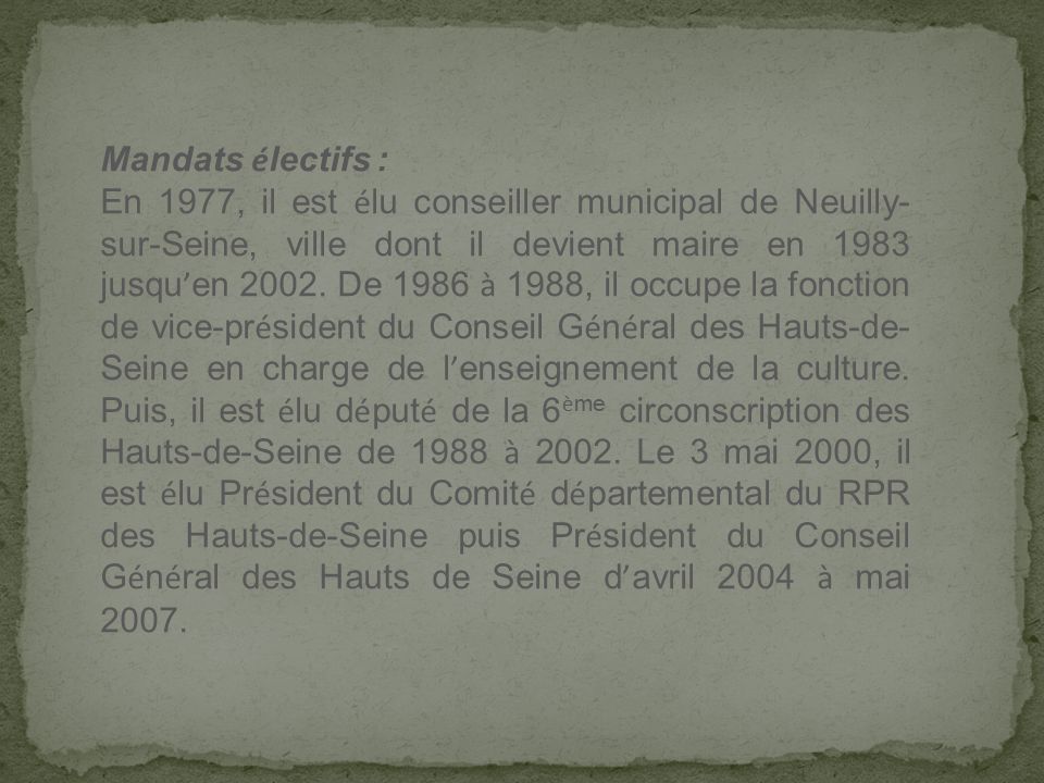 Mandats é lectifs : En 1977, il est é lu conseiller municipal de Neuilly- sur-Seine, ville dont il devient maire en 1983 jusqu ’ en 2002.