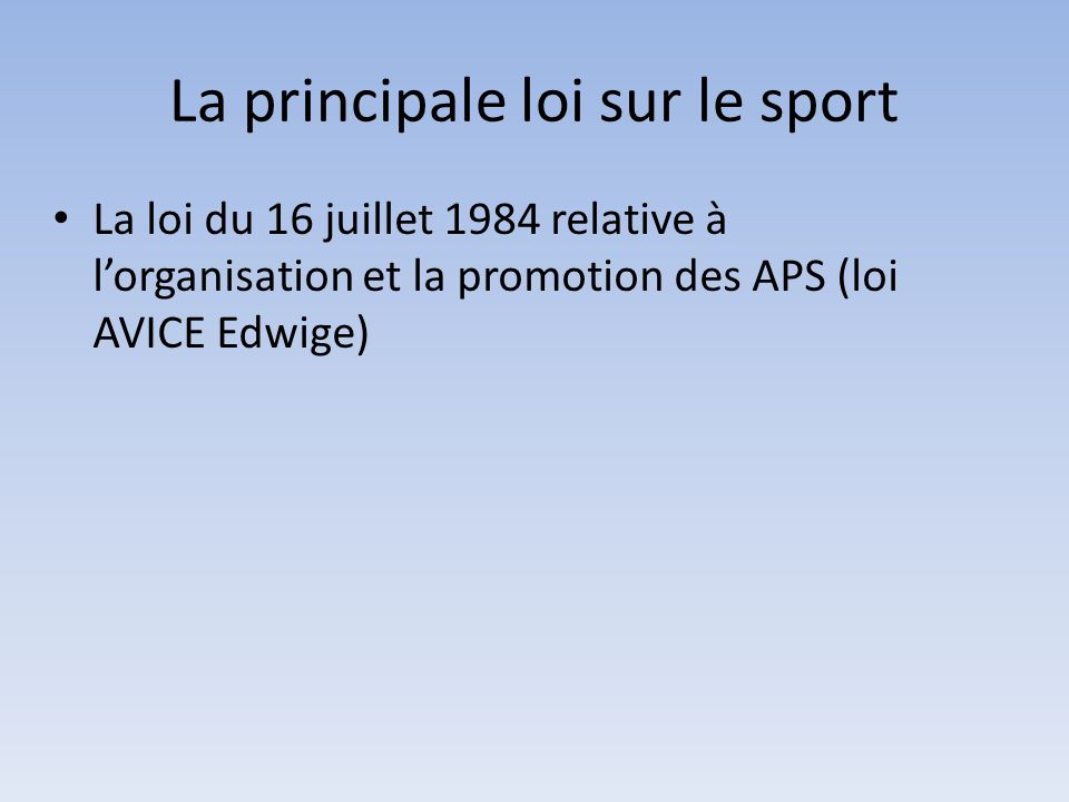 La principale loi sur le sport La loi du 16 juillet 1984 relative à l’organisation et la promotion des APS (loi AVICE Edwige)