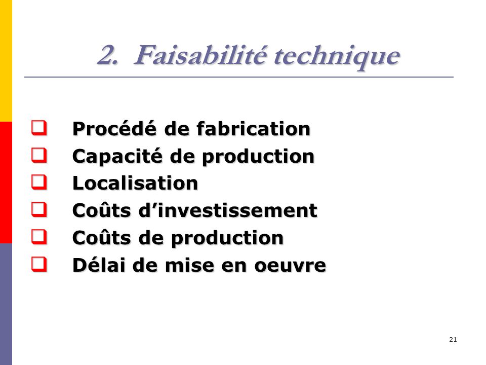 21 2.Faisabilité technique  Procédé de fabrication  Capacité de production  Localisation  Coûts d’investissement  Coûts de production  Délai de mise en oeuvre