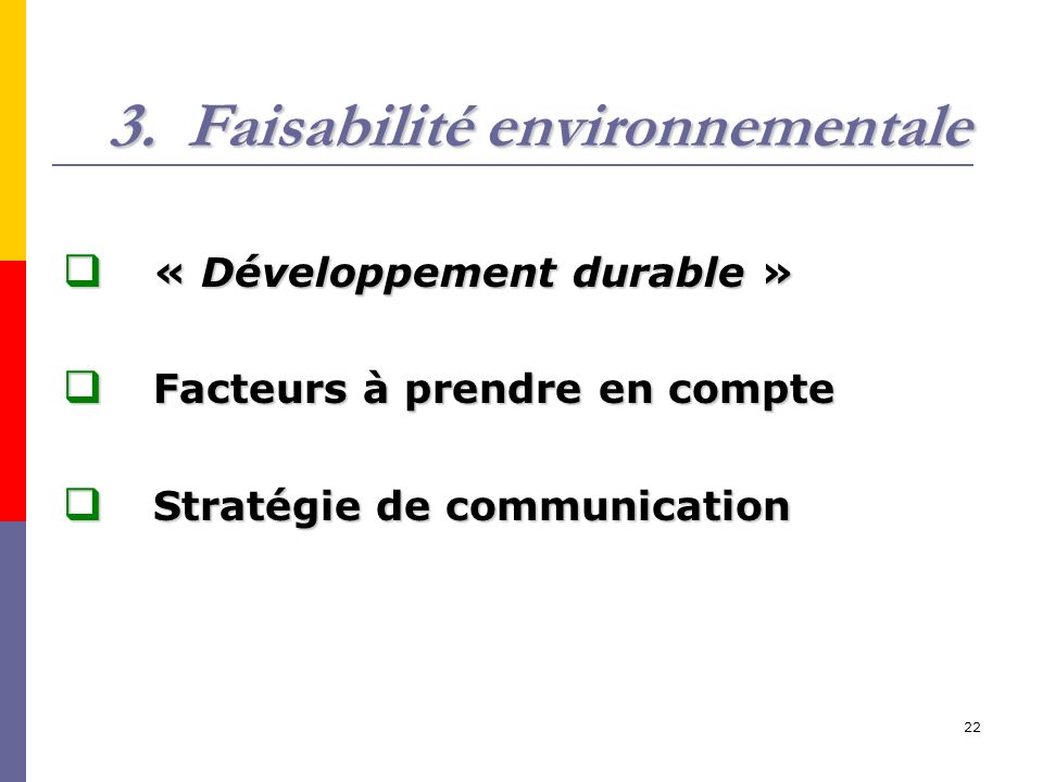 22 3.Faisabilité environnementale  « Développement durable »  Facteurs à prendre en compte  Stratégie de communication