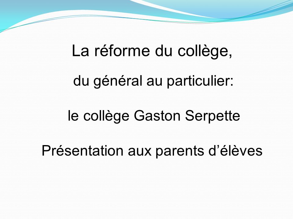La réforme du collège, du général au particulier: le collège Gaston Serpette Présentation aux parents d’élèves
