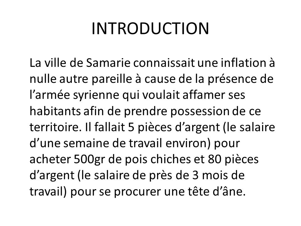 INTRODUCTION La ville de Samarie connaissait une inflation à nulle autre pareille à cause de la présence de l’armée syrienne qui voulait affamer ses habitants afin de prendre possession de ce territoire.
