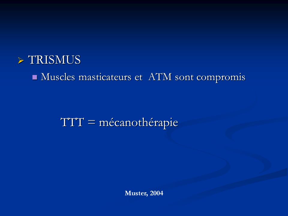  TRISMUS Muscles masticateurs et ATM sont compromis Muscles masticateurs et ATM sont compromis TTT = mécanothérapie Muster, 2004