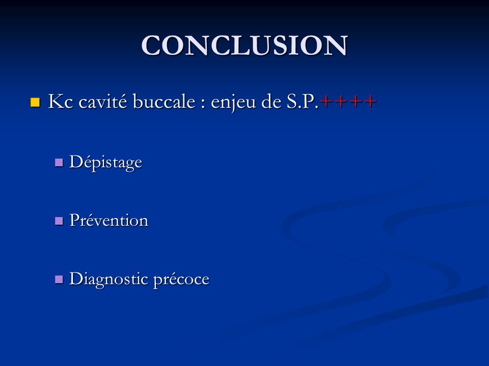 CONCLUSION Kc cavité buccale : enjeu de S.P.++++ Kc cavité buccale : enjeu de S.P.++++ Dépistage Dépistage Prévention Prévention Diagnostic précoce Diagnostic précoce