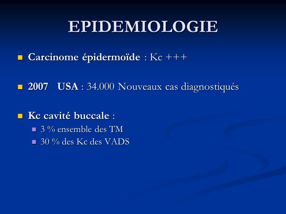 EPIDEMIOLOGIE Carcinome épidermoïde : Kc +++ Carcinome épidermoïde : Kc USA : Nouveaux cas diagnostiqués 2007 USA : Nouveaux cas diagnostiqués Kc cavité buccale : Kc cavité buccale : 3 % ensemble des TM 3 % ensemble des TM 30 % des Kc des VADS 30 % des Kc des VADS