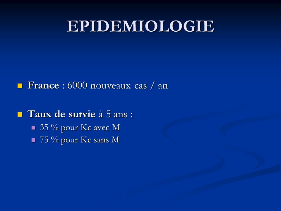 EPIDEMIOLOGIE France : 6000 nouveaux cas / an France : 6000 nouveaux cas / an Taux de survie à 5 ans : Taux de survie à 5 ans : 35 % pour Kc avec M 35 % pour Kc avec M 75 % pour Kc sans M 75 % pour Kc sans M