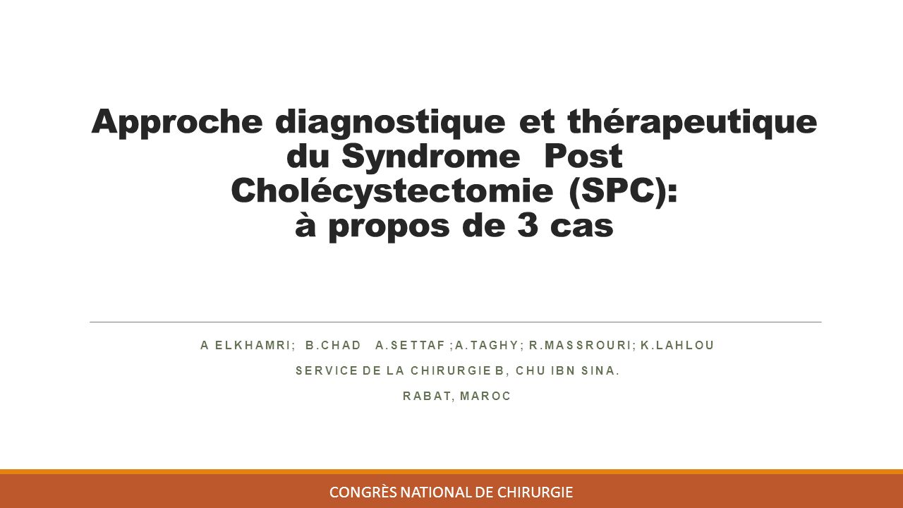 Approche diagnostique et thérapeutique du Syndrome Post Cholécystectomie (SPC): à propos de 3 cas A ELKHAMRI; B.CHAD A.SETTAF ;A.TAGHY; R.MASSROURI; K.LAHLOU SERVICE DE LA CHIRURGIE B, CHU IBN SINA.