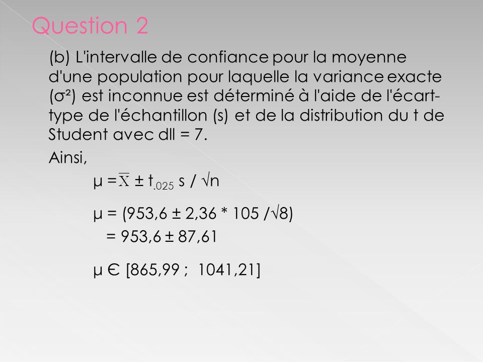 (b) L intervalle de confiance pour la moyenne d une population pour laquelle la variance exacte (σ²) est inconnue est déterminé à l aide de l écart- type de l échantillon (s) et de la distribution du t de Student avec dll = 7.