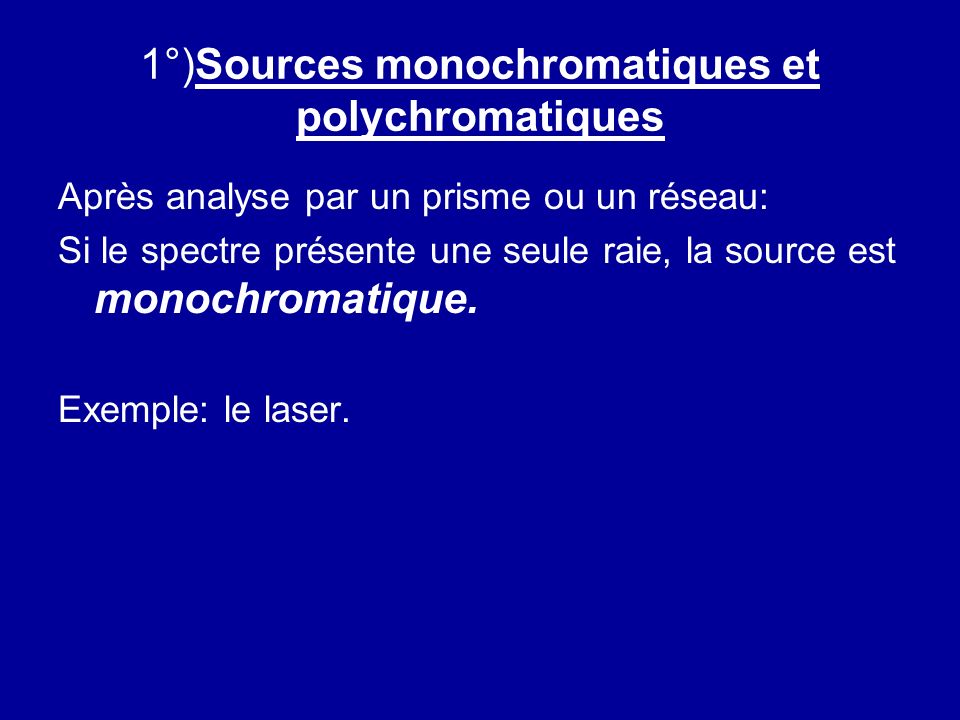 1°)Sources monochromatiques et polychromatiques Après analyse par un prisme ou un réseau: Si le spectre présente une seule raie, la source est monochromatique.