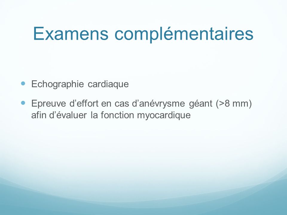 Examens complémentaires Echographie cardiaque Epreuve d’effort en cas d’anévrysme géant (>8 mm) afin d’évaluer la fonction myocardique