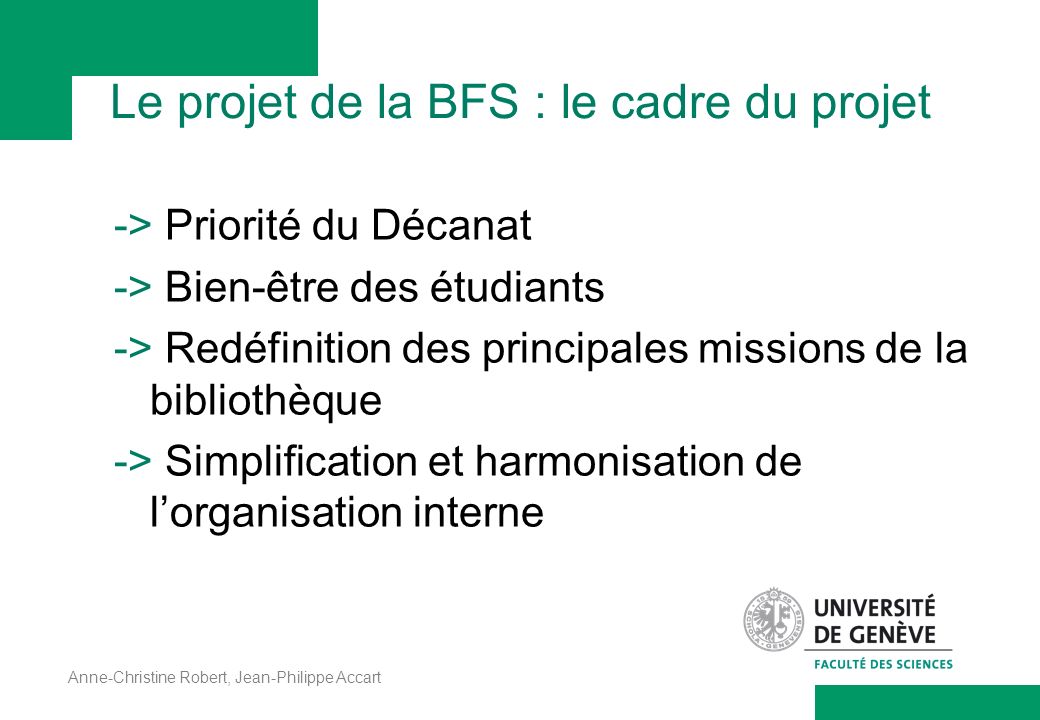Anne-Christine Robert, Jean-Philippe Accart Le projet de la BFS : le cadre du projet -> Priorité du Décanat -> Bien-être des étudiants -> Redéfinition des principales missions de la bibliothèque -> Simplification et harmonisation de l’organisation interne