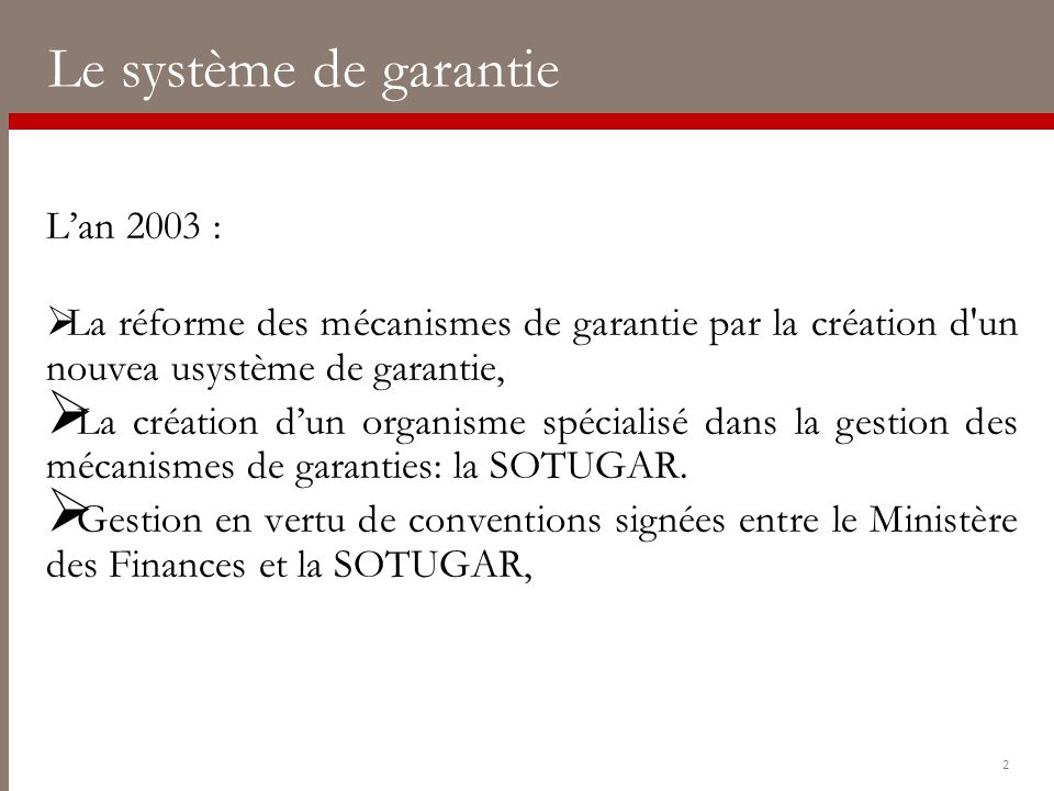 L’an 2003 :  La réforme des mécanismes de garantie par la création d un nouvea usystème de garantie,  La création d’un organisme spécialisé dans la gestion des mécanismes de garanties: la SOTUGAR.