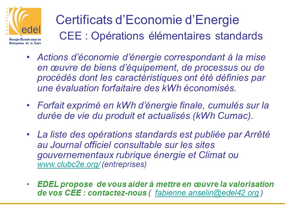 Certificats d’Economie d’Energie CEE : Opérations élémentaires standards Actions d’économie d’énergie correspondant à la mise en œuvre de biens d’équipement, de processus ou de procédés dont les caractéristiques ont été définies par une évaluation forfaitaire des kWh économisés.