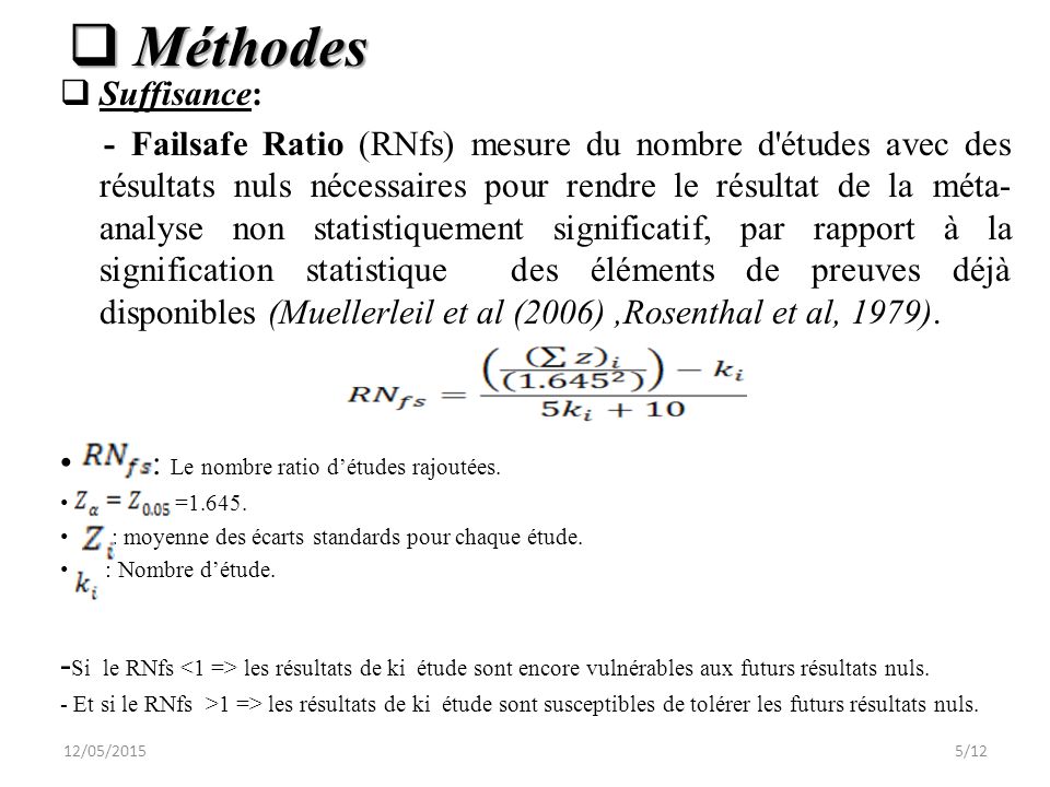  Suffisance: - Failsafe Ratio (RNfs) mesure du nombre d études avec des résultats nuls nécessaires pour rendre le résultat de la méta- analyse non statistiquement significatif, par rapport à la signification statistique des éléments de preuves déjà disponibles (Muellerleil et al (2006),Rosenthal et al, 1979).