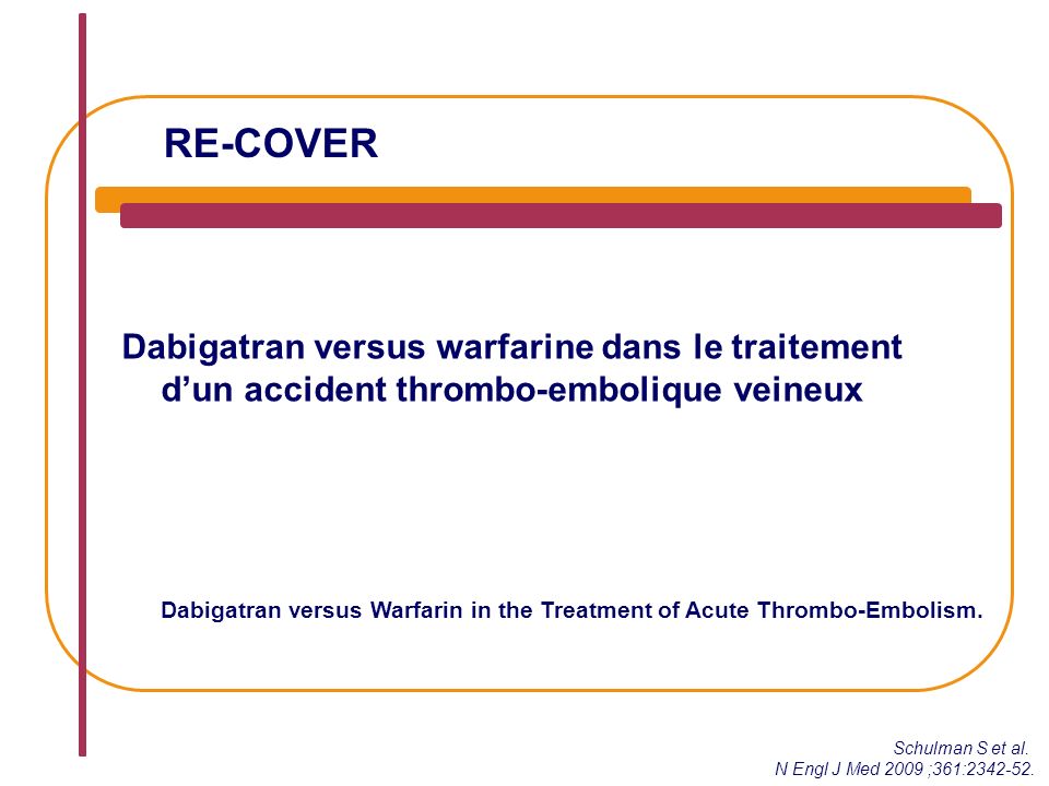 RE-COVER Dabigatran versus warfarine dans le traitement d’un accident thrombo-embolique veineux Schulman S et al.