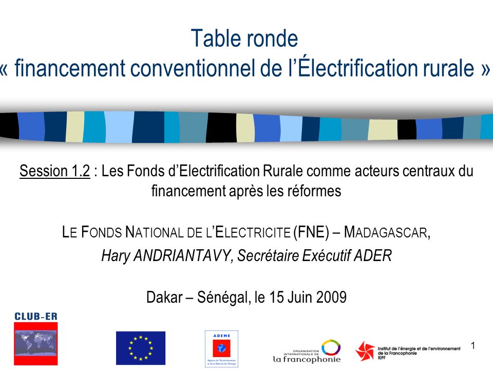 1 Table ronde « financement conventionnel de l’Électrification rurale » Session 1.2 : Les Fonds d’Electrification Rurale comme acteurs centraux du financement après les réformes L E F ONDS N ATIONAL DE L ’E LECTRICITE (FNE) – M ADAGASCAR, Hary ANDRIANTAVY, Secrétaire Exécutif ADER Dakar – Sénégal, le 15 Juin 2009