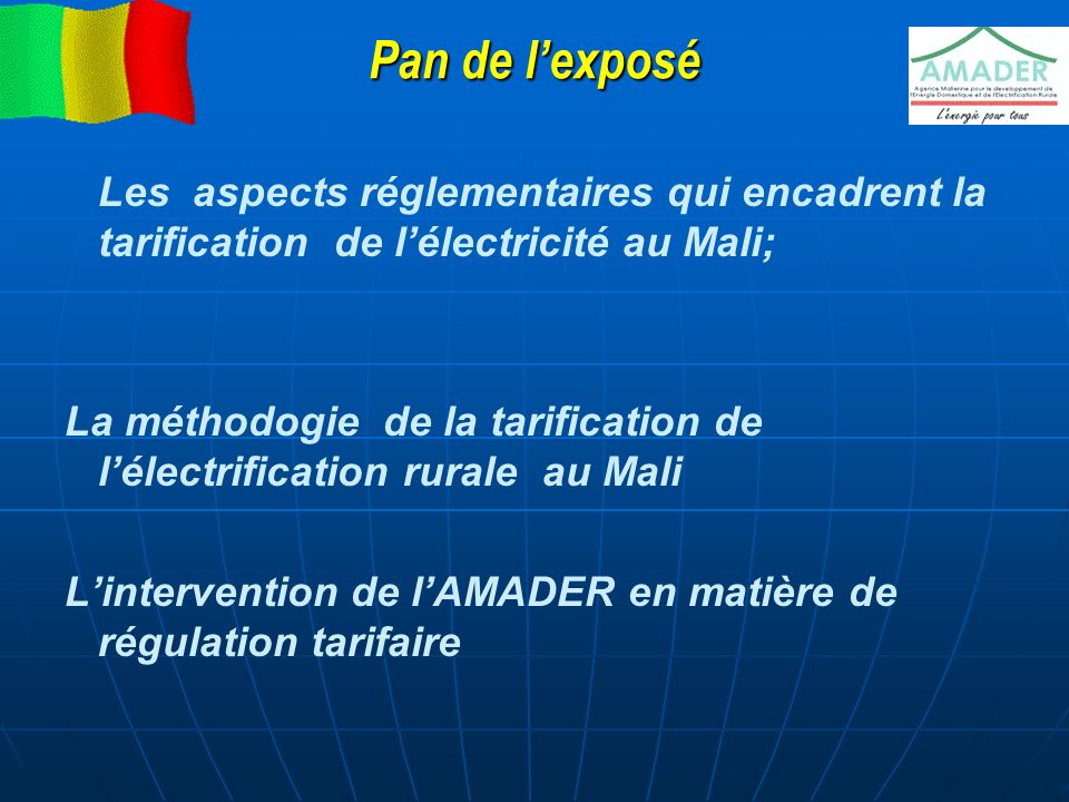 Pan de l’exposé Les aspects réglementaires qui encadrent la tarification de l’électricité au Mali; La méthodogie de la tarification de l’électrification rurale au Mali L’intervention de l’AMADER en matière de régulation tarifaire