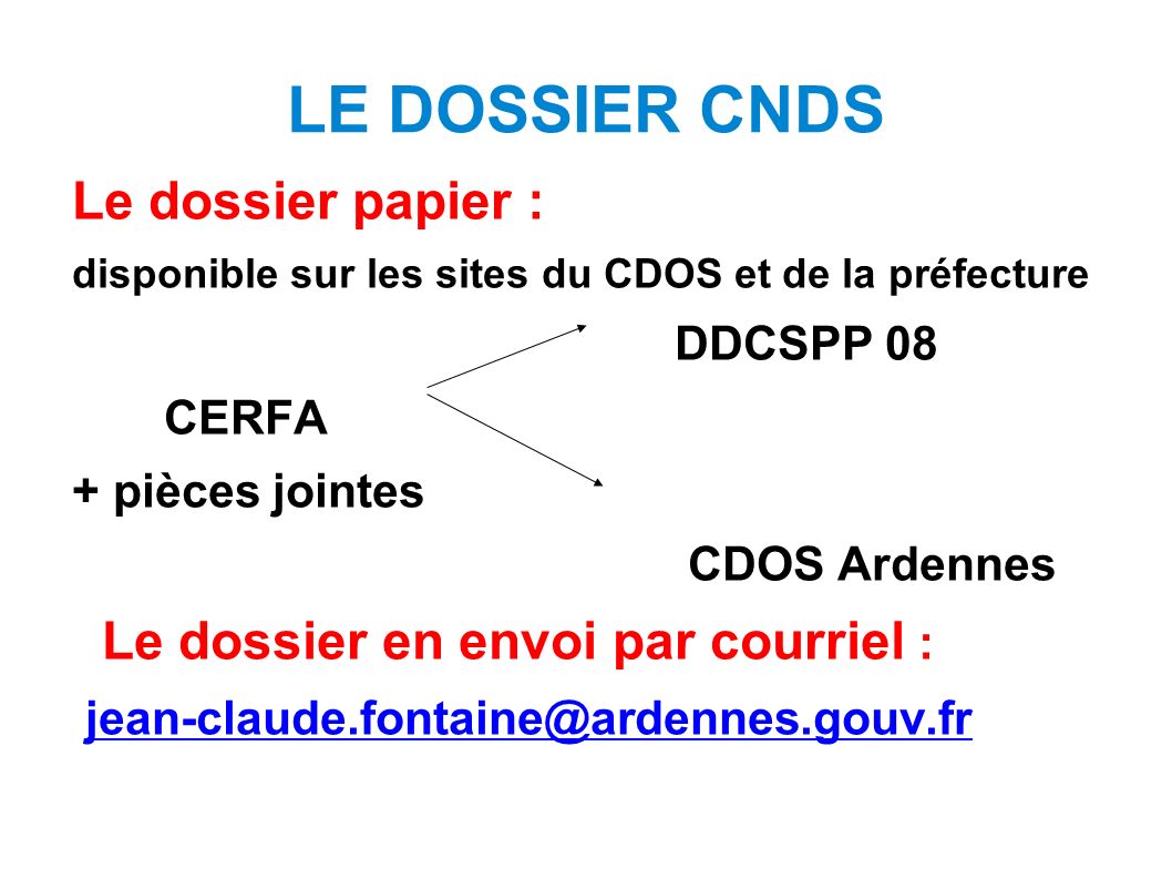 LE DOSSIER CNDS Le dossier papier : disponible sur les sites du CDOS et de la préfecture DDCSPP 08 CERFA + pièces jointes CDOS Ardennes Le dossier en envoi par courriel :
