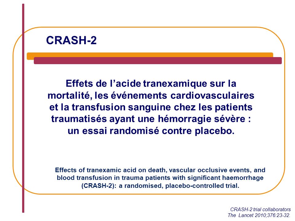 CRASH-2 Effets de l’acide tranexamique sur la mortalité, les événements cardiovasculaires et la transfusion sanguine chez les patients traumatisés ayant une hémorragie sévère : un essai randomisé contre placebo.
