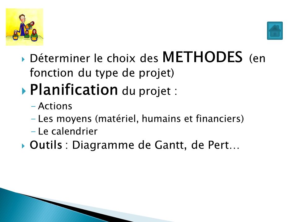  Déterminer le choix des METHODES (en fonction du type de projet)  Planification du projet : -Actions -Les moyens (matériel, humains et financiers) -Le calendrier  Outils : Diagramme de Gantt, de Pert…