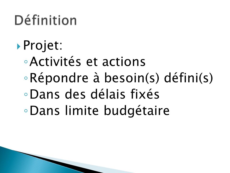  Projet: ◦ Activités et actions ◦ Répondre à besoin(s) défini(s) ◦ Dans des délais fixés ◦ Dans limite budgétaire