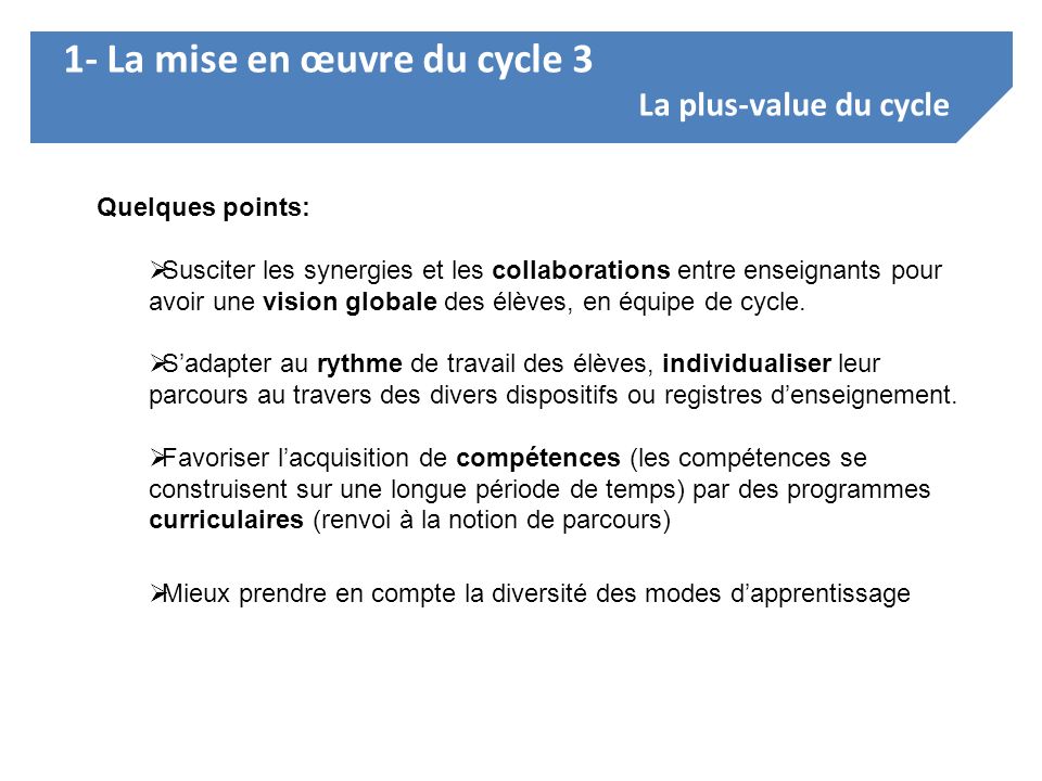 1- La mise en œuvre du cycle 3 La plus-value du cycle Quelques points:  Susciter les synergies et les collaborations entre enseignants pour avoir une vision globale des élèves, en équipe de cycle.
