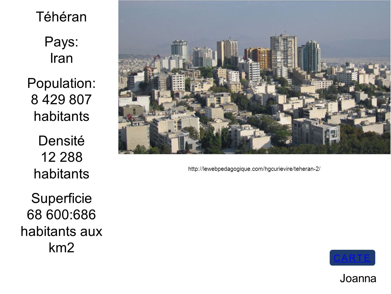 Téhéran   Pays: Iran Population: habitants Densité habitants Superficie :686 habitants aux km2 Joanna CARTE