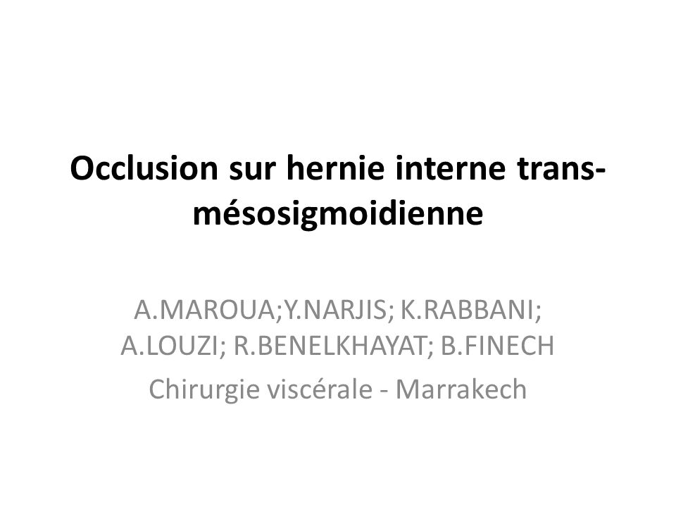 Occlusion sur hernie interne trans- mésosigmoidienne A.MAROUA;Y.NARJIS; K.RABBANI; A.LOUZI; R.BENELKHAYAT; B.FINECH Chirurgie viscérale - Marrakech