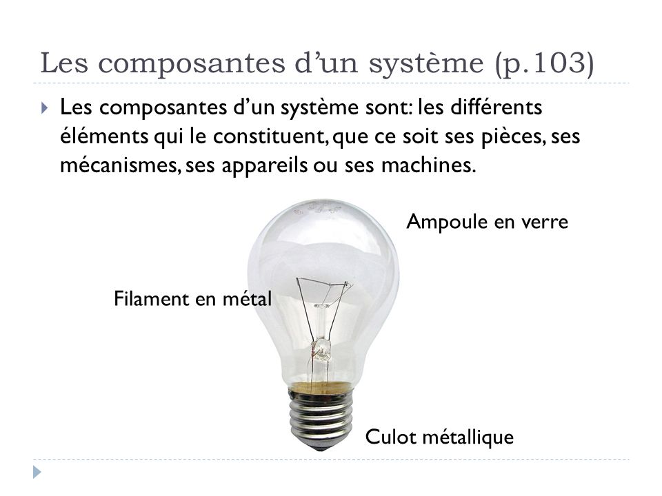 Les composantes d’un système (p.103)  Les composantes d’un système sont: les différents éléments qui le constituent, que ce soit ses pièces, ses mécanismes, ses appareils ou ses machines.