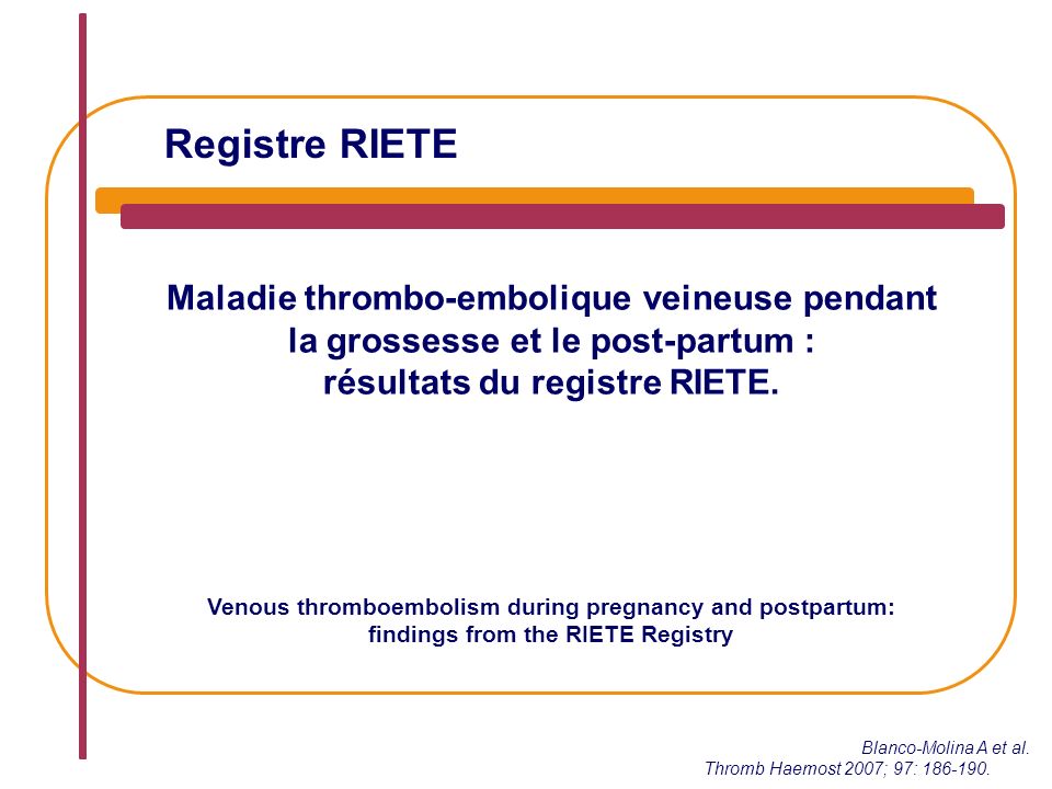 Registre RIETE Maladie thrombo-embolique veineuse pendant la grossesse et le post-partum : résultats du registre RIETE.