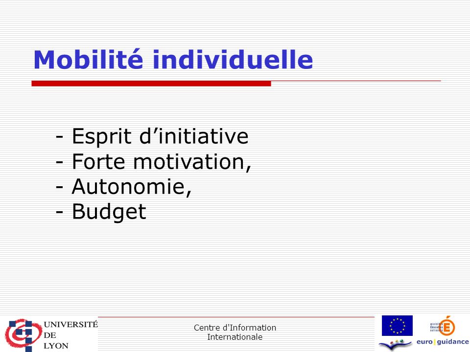 Centre d Information Internationale Mobilité individuelle - Esprit d’initiative - Forte motivation, - Autonomie, - Budget