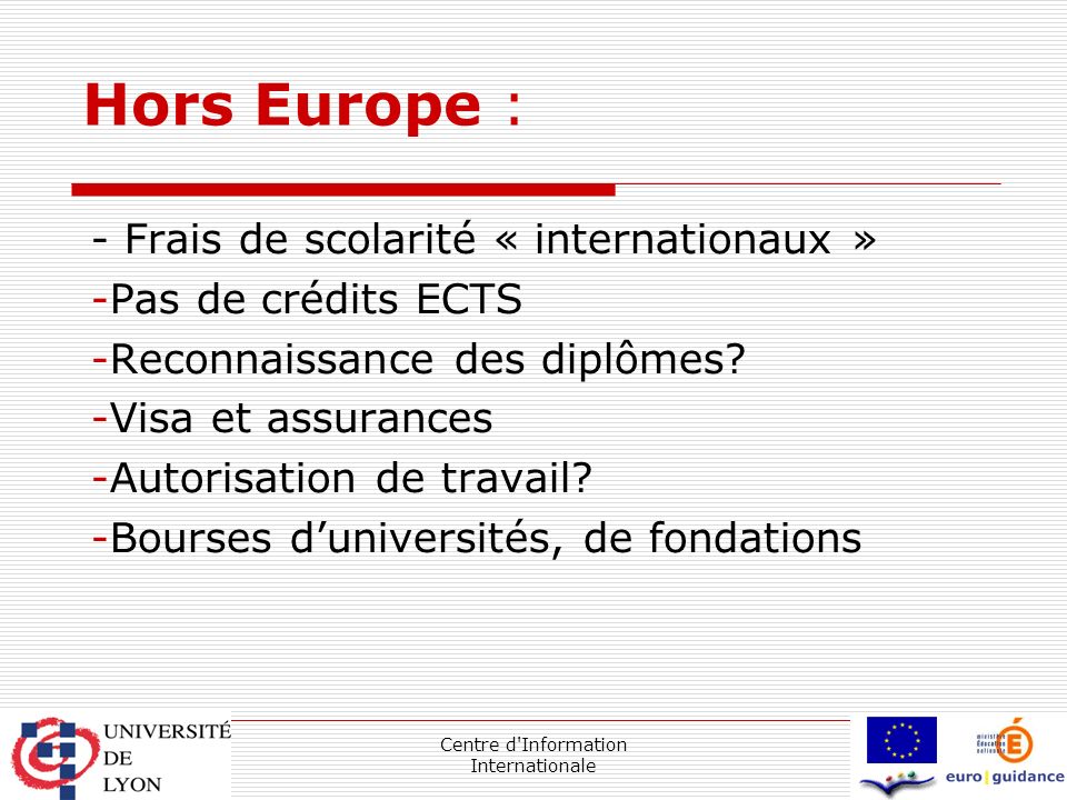 Centre d Information Internationale Hors Europe : - Frais de scolarité « internationaux » -Pas de crédits ECTS -Reconnaissance des diplômes.