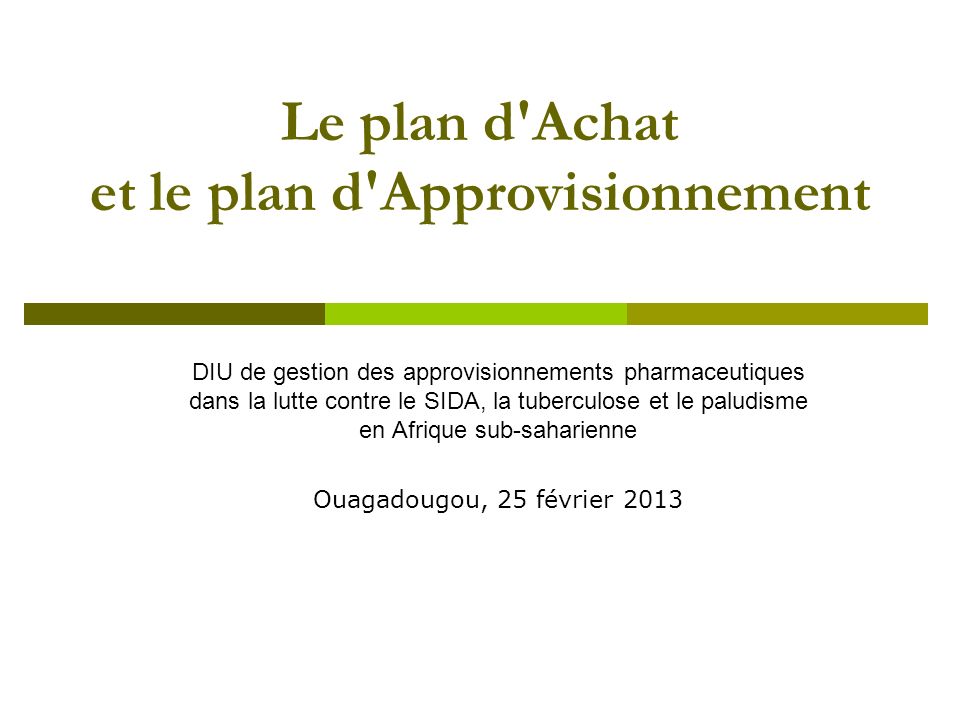 Le plan d Achat et le plan d Approvisionnement DIU de gestion des approvisionnements pharmaceutiques dans la lutte contre le SIDA, la tuberculose et le paludisme en Afrique sub-saharienne Ouagadougou, 25 février 2013