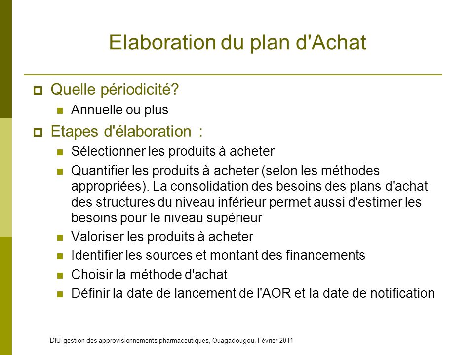 DIU gestion des approvisionnements pharmaceutiques, Ouagadougou, Février 2011 Elaboration du plan d Achat  Quelle périodicité.