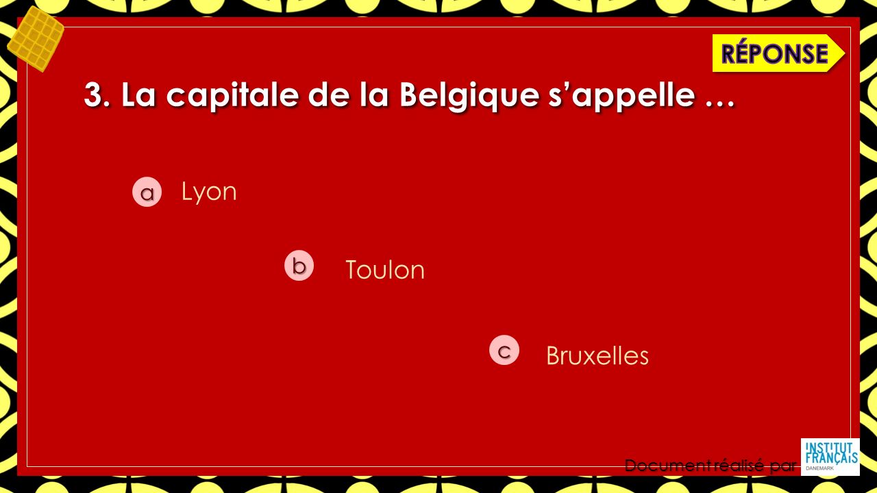 Document réalisé par 3. La capitale de la Belgique s’appelle … a b c Lyon Toulon Bruxelles