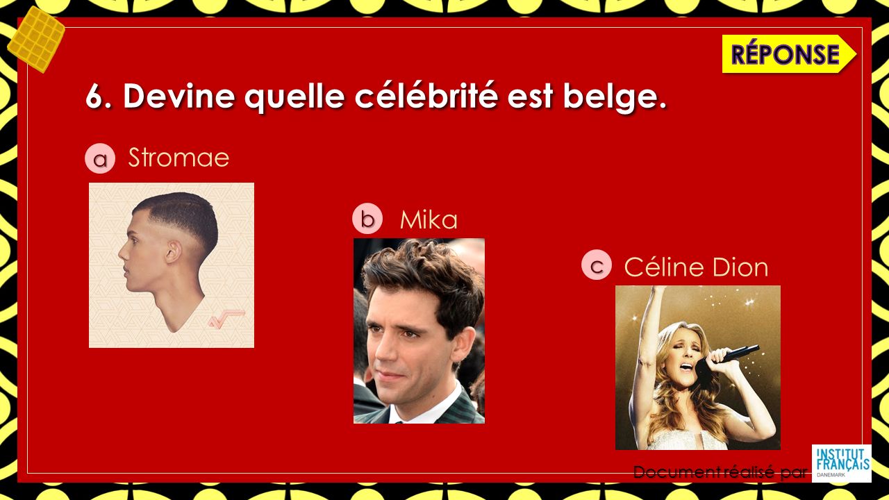 Document réalisé par 6. Devine quelle célébrité est belge. a b c Stromae Céline Dion Mika