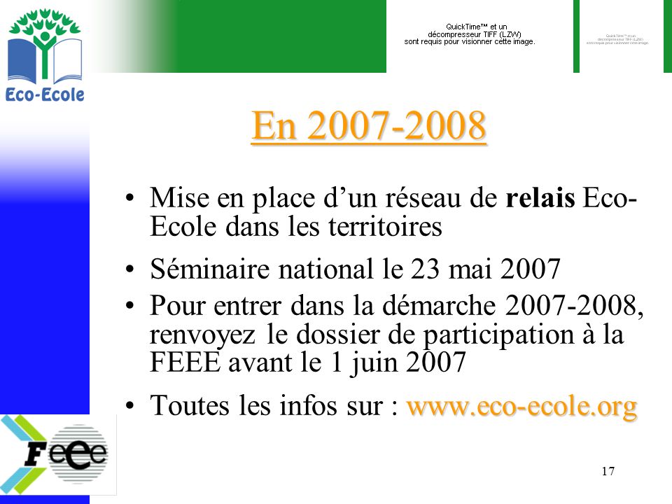 17 En Mise en place d’un réseau de relais Eco- Ecole dans les territoires Séminaire national le 23 mai 2007 Pour entrer dans la démarche , renvoyez le dossier de participation à la FEEE avant le 1 juin les infos sur :